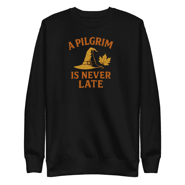A Pilgrim is Never Late | Thanksgiving | Unisex Sweatshirt