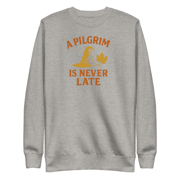 A Pilgrim is Never Late | Thanksgiving | Unisex Sweatshirt
