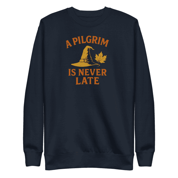 A Pilgrim is Never Late | Thanksgiving | Unisex Sweatshirt