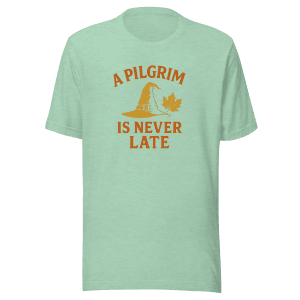A Pilgrim is Never Late | Thanksgiving | Unisex Tee